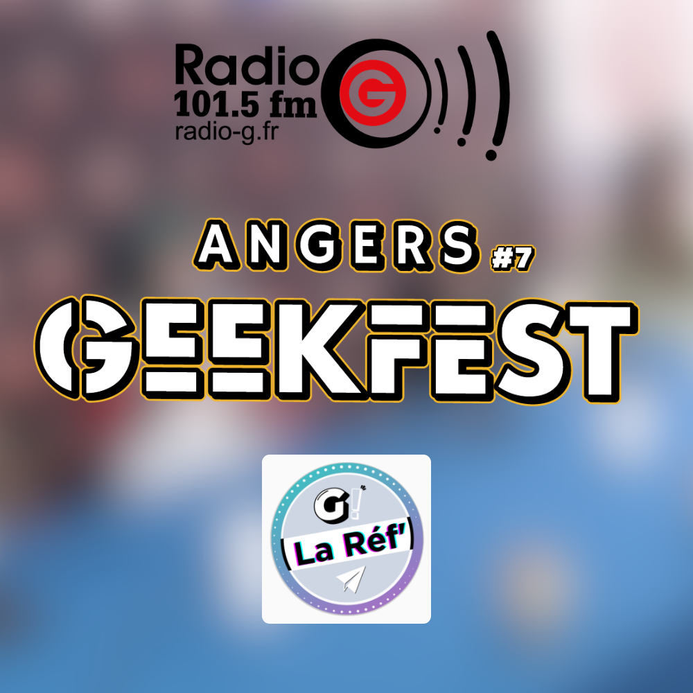Radio G! - Angers Geekfest #7 Angers Geekfest - G! La Réf du 17 04 2026